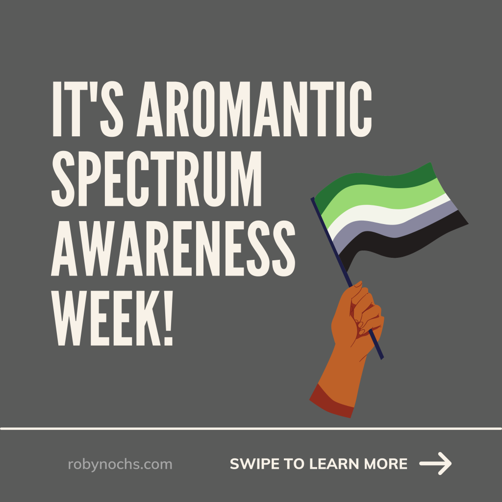 Text reads 'It's Aromantic Spectrum Awareness Week!' Underneath is a picture of a brown hand holding an aromantic pride flag. The bottom of the page says 'robynochs.com' and 'swipe to learn more' and has a next arrow